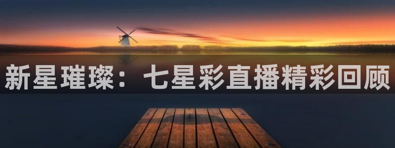 9255tv直播无插件nba：新星璀璨：七星彩直播精彩回顾
