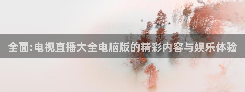9255tv直播nba在线观看：全面:电视直播大全电脑版的精彩内容与娱乐体验